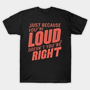 Bold Statement Design- Just Because You’re LOUD Doesn’t Mean You’re RIGHT T-Shirt